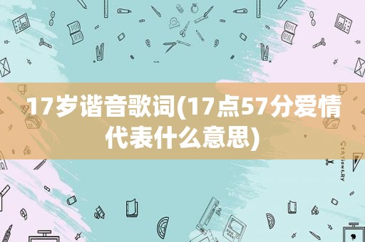 17岁谐音歌词(17点57分爱情代表什么意思)