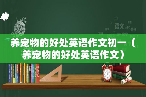 养宠物的好处英语作文初一（养宠物的好处英语作文）