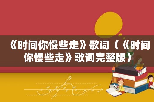 《时间你慢些走》歌词（《时间你慢些走》歌词完整版）