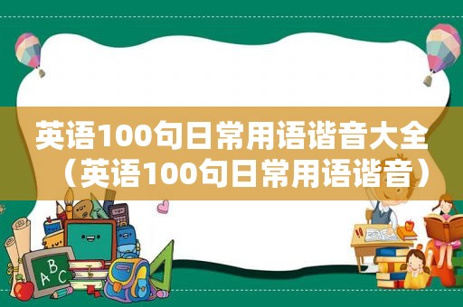 英语100句日常用语谐音大全（英语100句日常用语谐音）