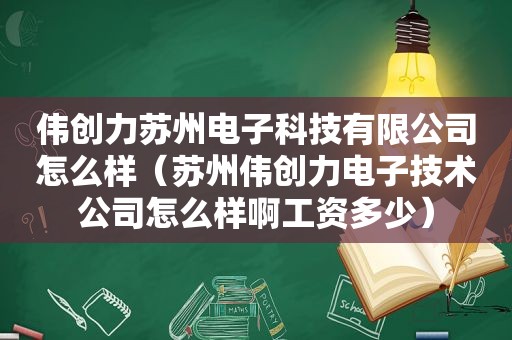 伟创力苏州电子科技有限公司怎么样（苏州伟创力电子技术公司怎么样啊工资多少）