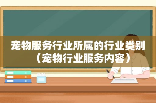 宠物服务行业所属的行业类别（宠物行业服务内容）