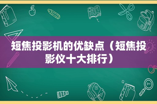 短焦投影机的优缺点（短焦投影仪十大排行）