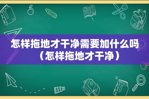 怎样拖地才干净需要加什么吗（怎样拖地才干净）