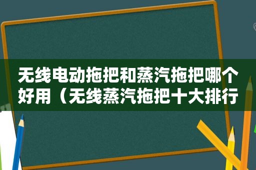 无线电动拖把和蒸汽拖把哪个好用（无线蒸汽拖把十大排行榜）