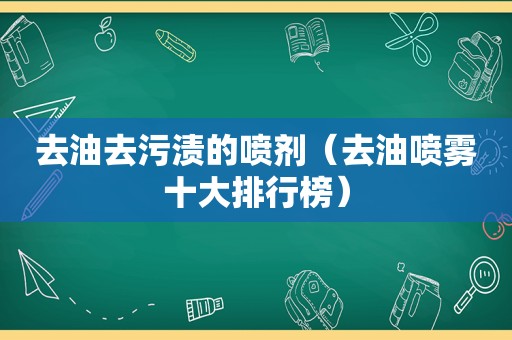 去油去污渍的喷剂（去油喷雾十大排行榜）