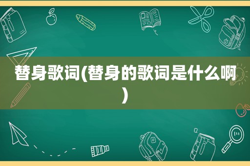 替身歌词(替身的歌词是什么啊)