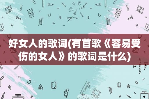 好女人的歌词(有首歌《容易受伤的女人》的歌词是什么)