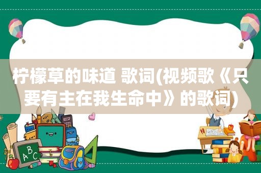 柠檬草的味道 歌词(视频歌《只要有主在我生命中》的歌词)