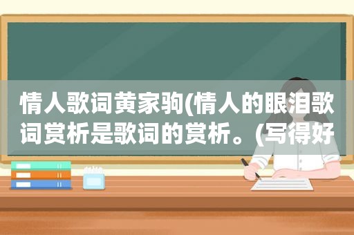 情人歌词黄家驹(情人的眼泪歌词赏析是歌词的赏析。(写得好)