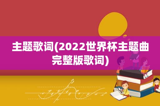 主题歌词(2022世界杯主题曲完整版歌词)