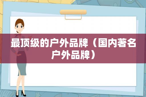 最顶级的户外品牌（国内著名户外品牌）