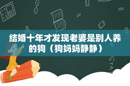 结婚十年才发现老婆是别人养的狗（狗妈妈静静）