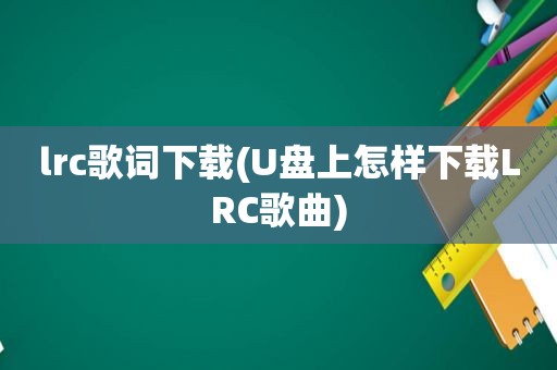 lrc歌词下载(U盘上怎样下载LRC歌曲)