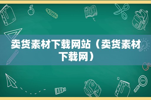 卖货素材下载网站（卖货素材下载网）