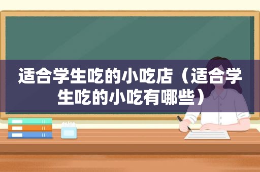 适合学生吃的小吃店（适合学生吃的小吃有哪些）