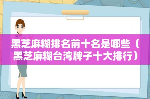 黑芝麻糊排名前十名是哪些（黑芝麻糊台湾牌子十大排行）