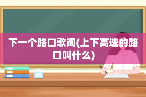 下一个路口歌词(上下高速的路口叫什么)