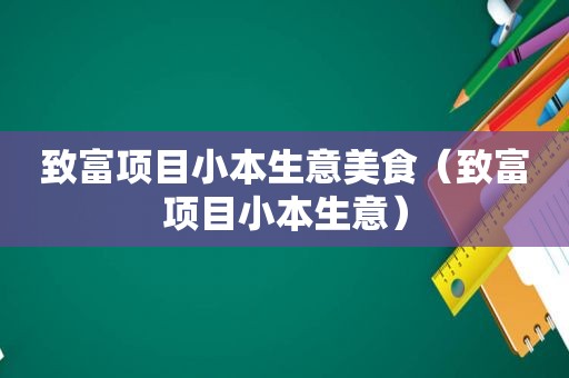 致富项目小本生意美食（致富项目小本生意）