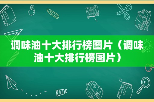 调味油十大排行榜图片（调味油十大排行榜图片）