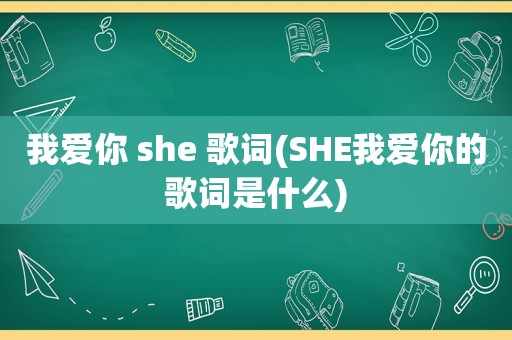 我爱你 she 歌词(SHE我爱你的歌词是什么)