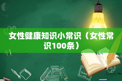 女性健康知识小常识（女性常识100条）