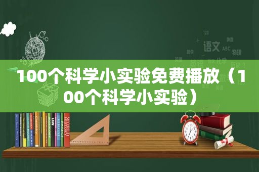 100个科学小实验免费播放（100个科学小实验）