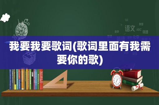 我要我要歌词(歌词里面有我需要你的歌)