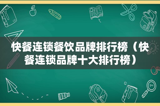 快餐连锁餐饮品牌排行榜（快餐连锁品牌十大排行榜）