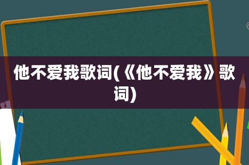 他不爱我歌词(《他不爱我》歌词)