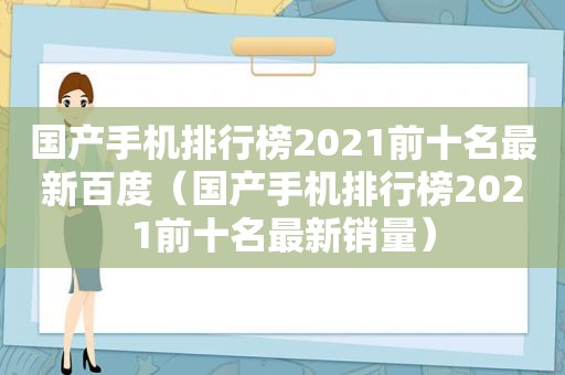 国产手机排行榜2021前十名最新百度（国产手机排行榜2021前十名最新销量）