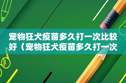 宠物狂犬疫苗多久打一次比较好（宠物狂犬疫苗多久打一次）