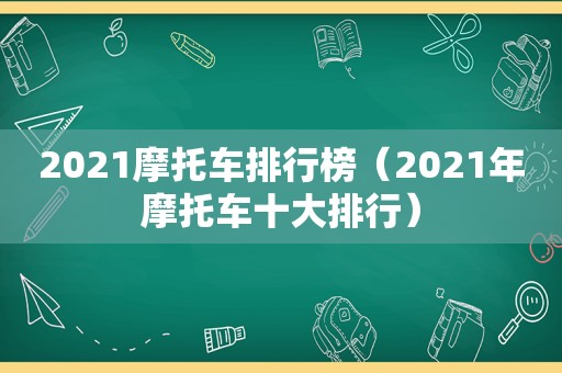 2021摩托车排行榜（2021年摩托车十大排行）