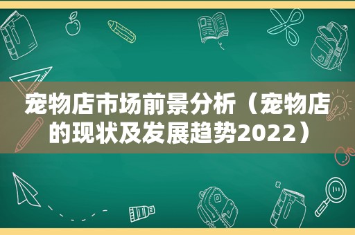 宠物店市场前景分析（宠物店的现状及发展趋势2022）