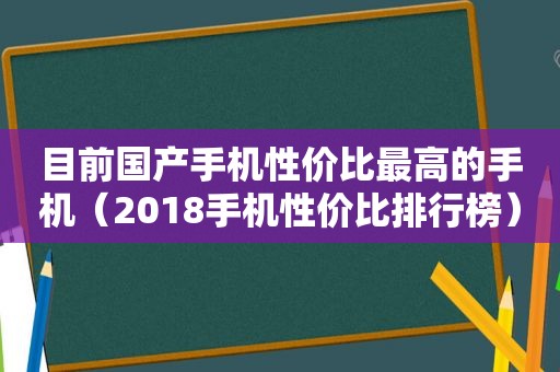 目前国产手机性价比最高的手机（2018手机性价比排行榜）