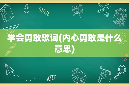 学会勇敢歌词(内心勇敢是什么意思)