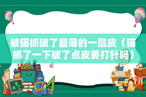 被猫抓破了最薄的一层皮（猫抓了一下破了点皮要打针吗）