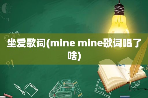 坐爱歌词(mine mine歌词唱了啥)