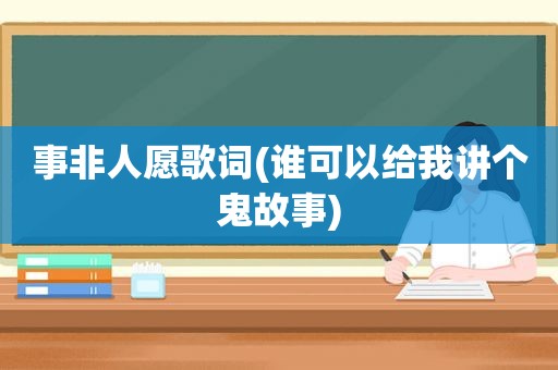 事非人愿歌词(谁可以给我讲个鬼故事)