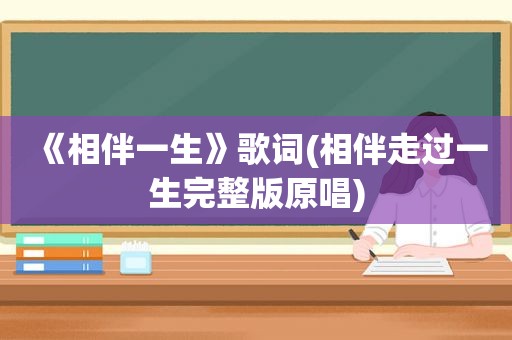 《相伴一生》歌词(相伴走过一生完整版原唱)