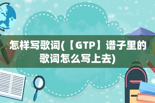 怎样写歌词(【GTP】谱子里的歌词怎么写上去)