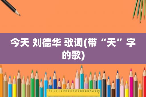 今天 刘德华 歌词(带“天”字的歌)