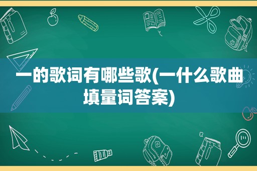 一的歌词有哪些歌(一什么歌曲填量词答案)