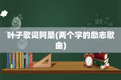 叶子歌词阿桑(两个字的励志歌曲)