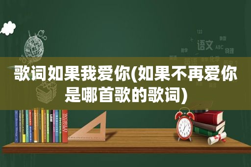 歌词如果我爱你(如果不再爱你是哪首歌的歌词)