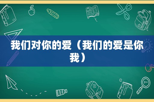 我们对你的爱（我们的爱是你我）