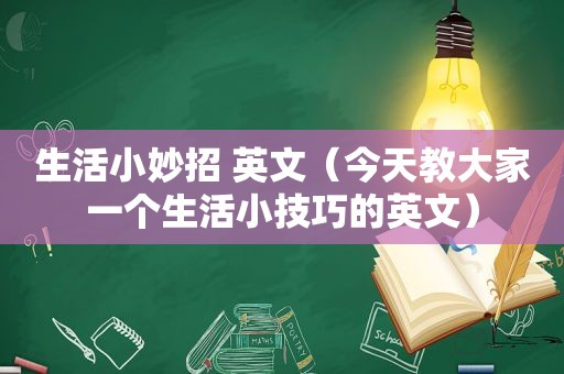 生活小妙招 英文（今天教大家一个生活小技巧的英文）