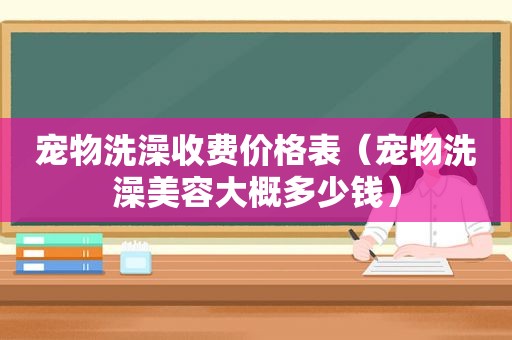 宠物洗澡收费价格表（宠物洗澡美容大概多少钱）