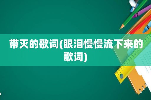 带灭的歌词(眼泪慢慢流下来的歌词)