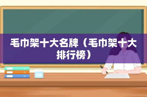 毛巾架十大名牌（毛巾架十大排行榜）